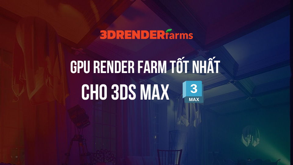 Top GPU Render Farm tốt nhất cho 3ds Max