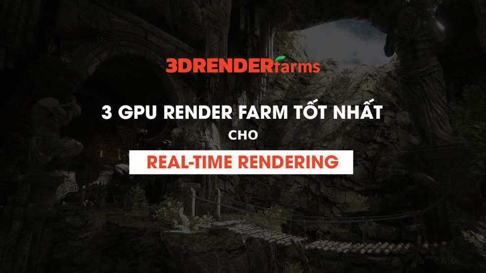 3 GPU render farm tốt nhất cho real-time rendering