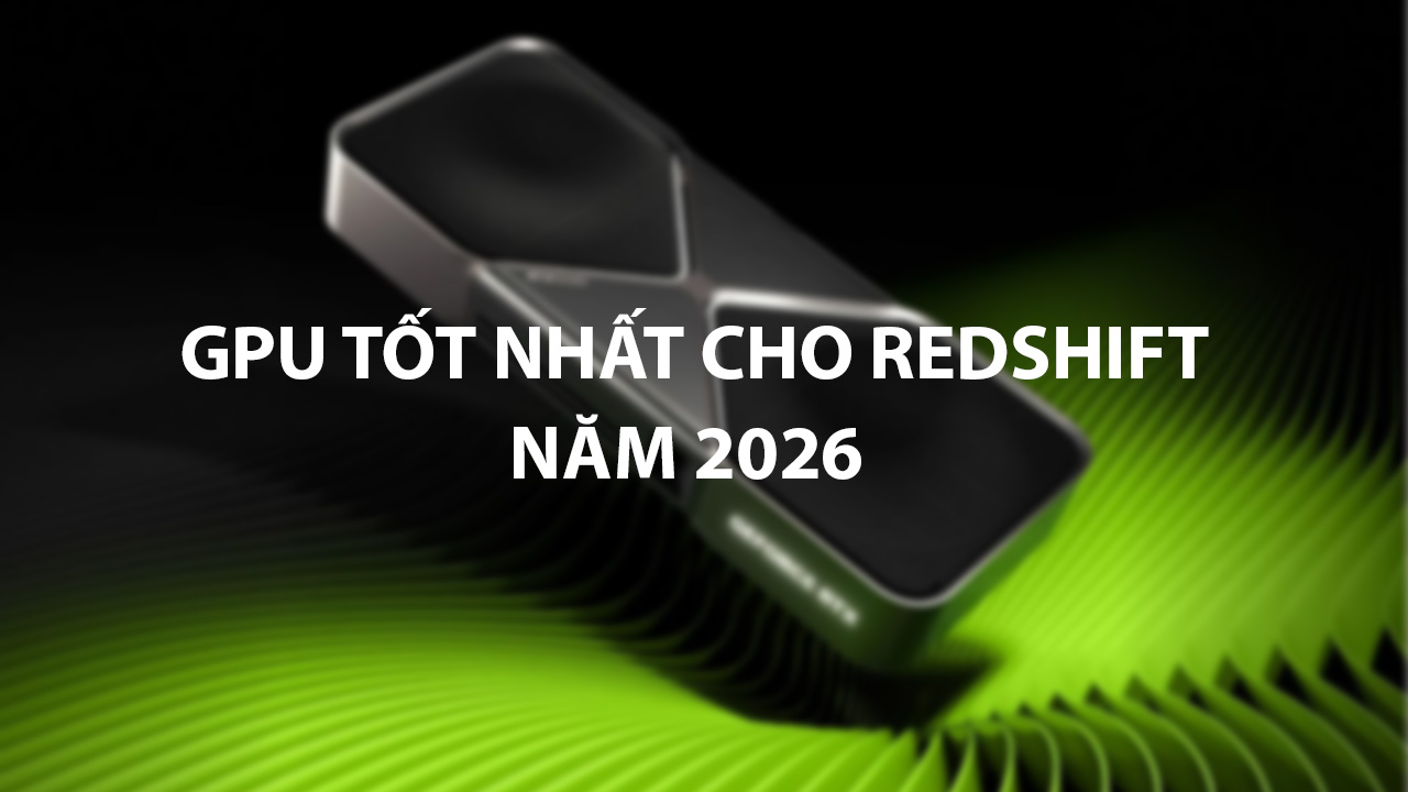 GPU Tốt Nhất Cho Redshift Năm 2026