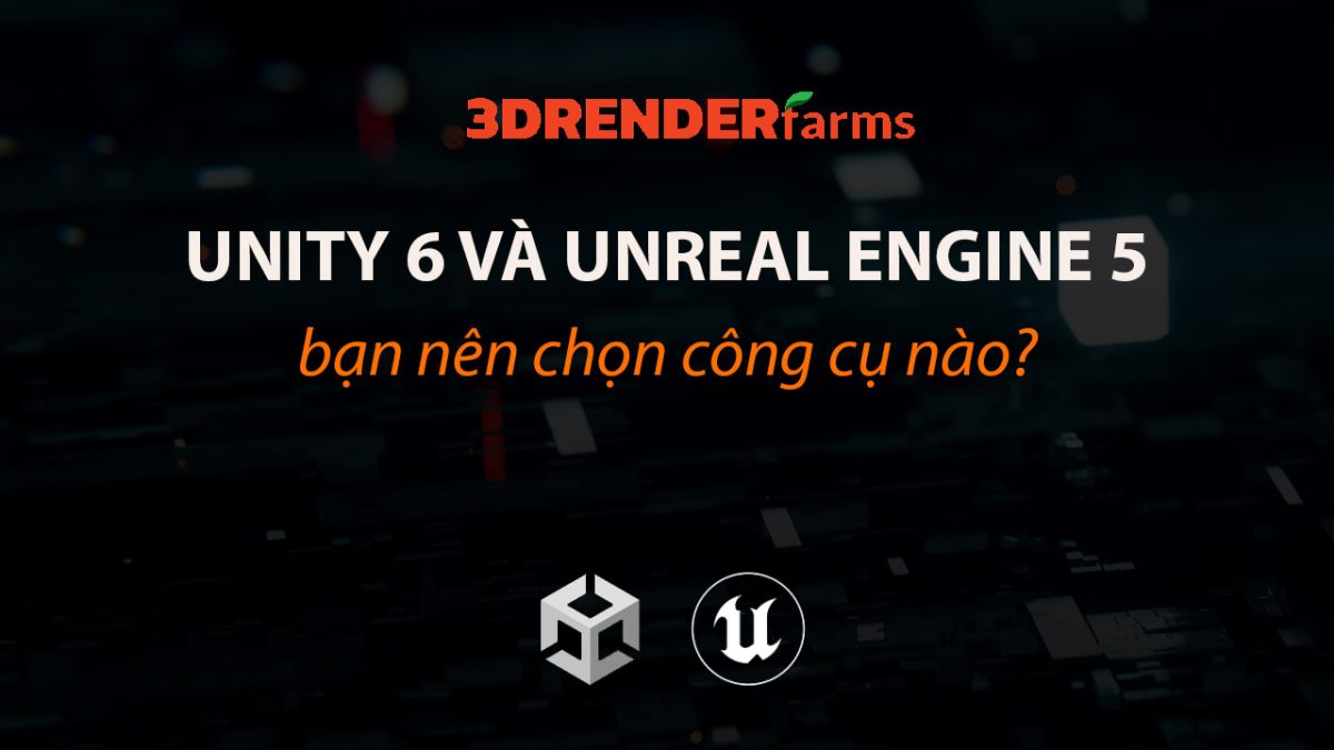 Unity 6 Và Unreal Engine 5: Nên Chọn Công Cụ Nào? | RenderFarms