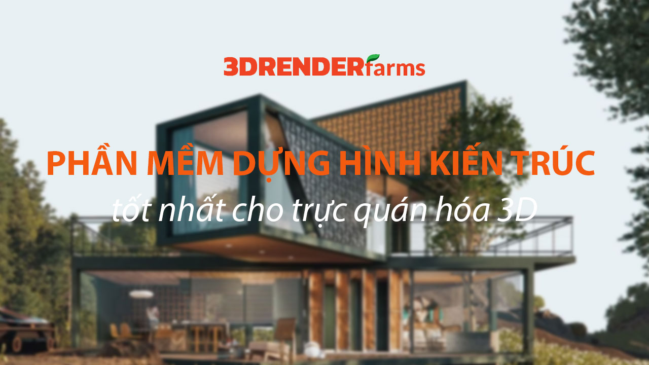 Phần Mềm Dựng Hình Kiến Trúc Tốt Nhất Cho Trực Quan Hóa 3D Phần Mềm Dựng Hình Kiến Trúc Tốt Nhất Cho Trực Quan Hóa 3D