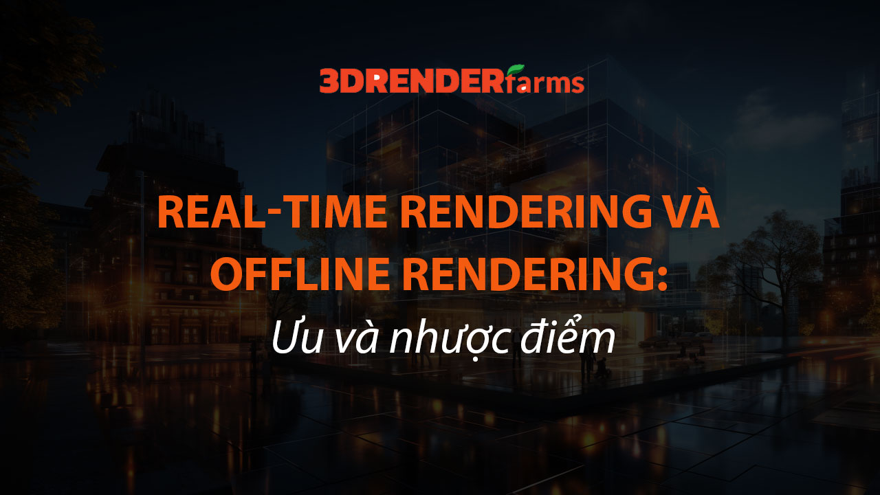 Real-time Rendering Và Offline Rendering: Ưu Và Nhược Điểm