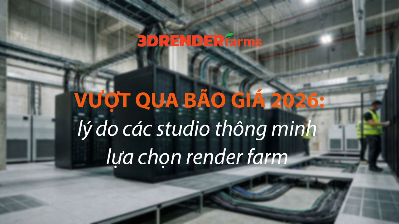 Vượt Bão Giá 2026: Lý Do Các Studio Thông Minh Lựa Chọn Render Farm