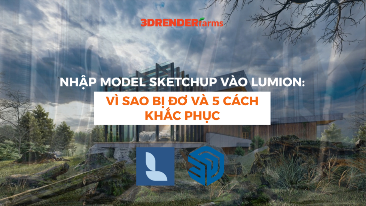 Nhập Model SketchUp Vào Lumion: Vì Sao Bị Đơ Và 5 Cách Khắc Phục