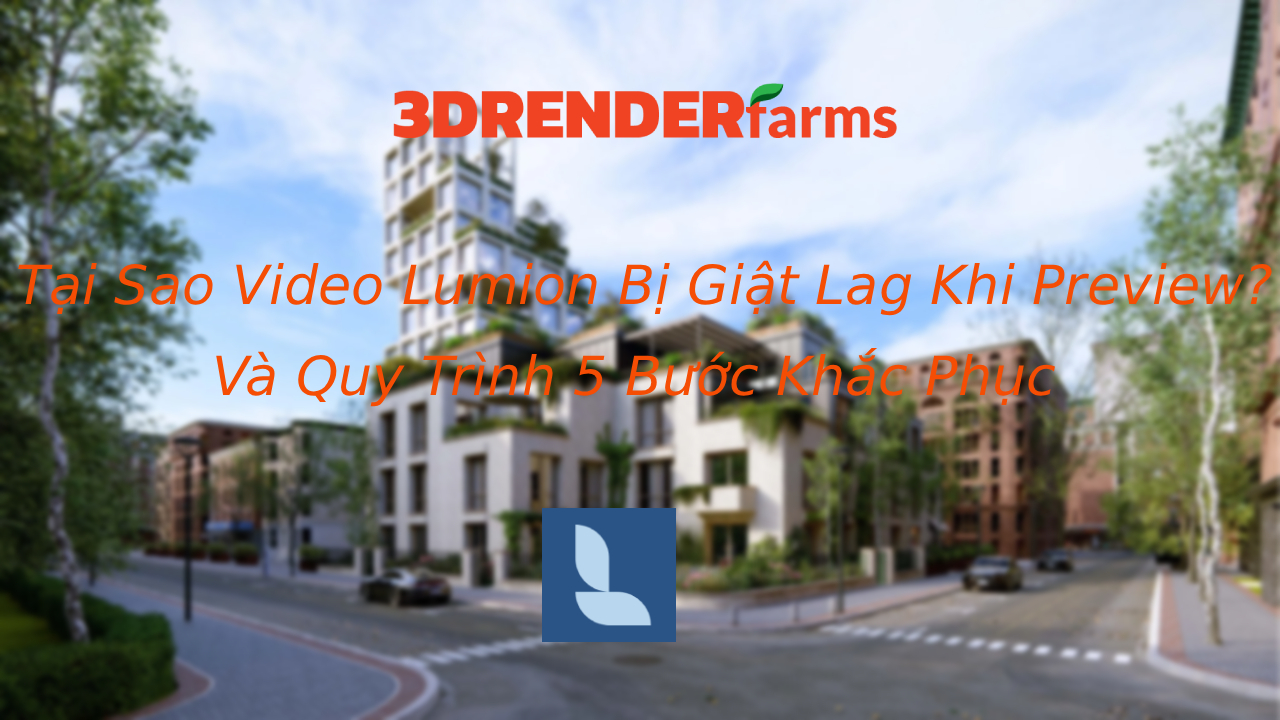 Tại Sao Video Lumion Bị Giật Lag Khi Preview? Và Quy Trình 5 Bước Khắc Phục