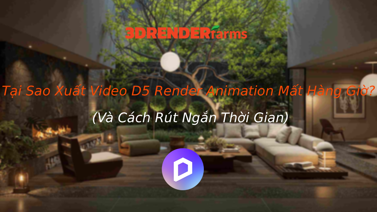Tại Sao Xuất Video D5 Render Animation Mất Hàng Giờ? (Và Cách Rút Ngắn Thời Gian)