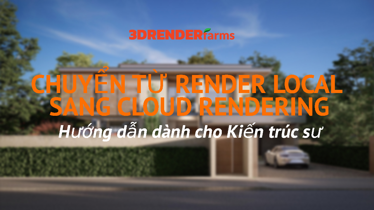 Chuyển từ Render Local sang Cloud Rendering: Hướng dẫn dành cho Kiến trúc sư