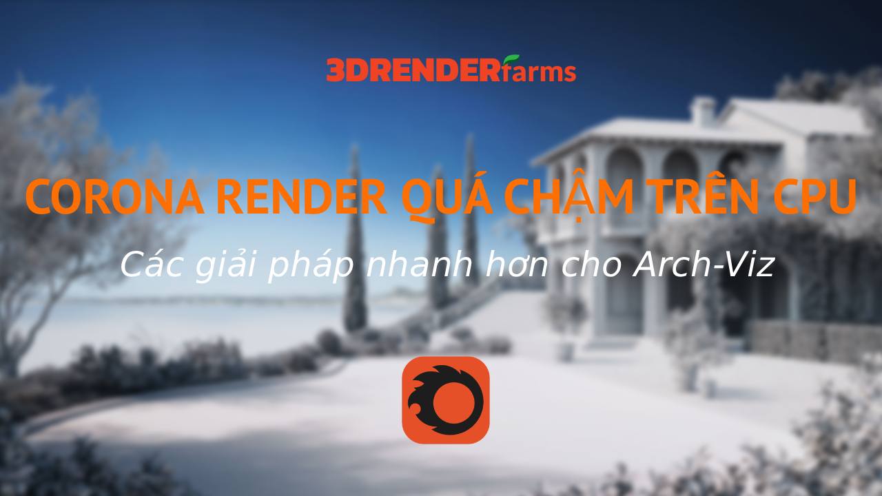 Corona Render Quá Chậm Trên CPU: Các Giải Pháp Nhanh Hơn Cho Arch-Viz